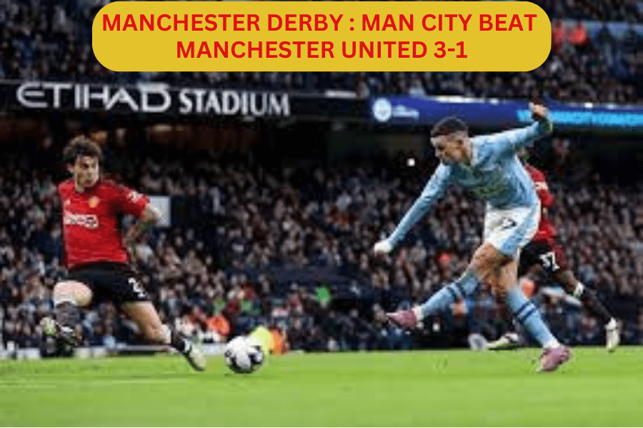 Manchester Derby: Man City Beat Manchester United 3-1 as Foden Scored Twice
